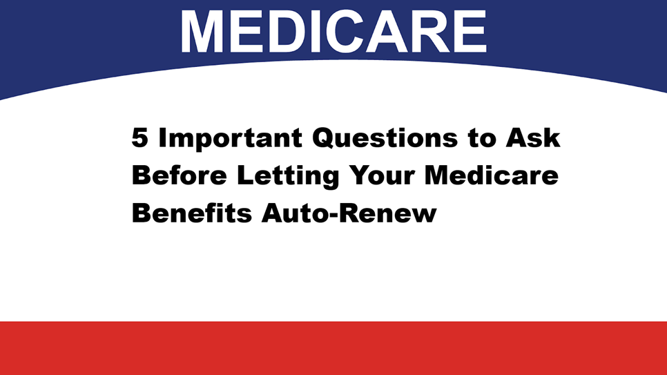 5 Important Questions to Ask Before Letting Your Medicare Benefits Auto-Renew