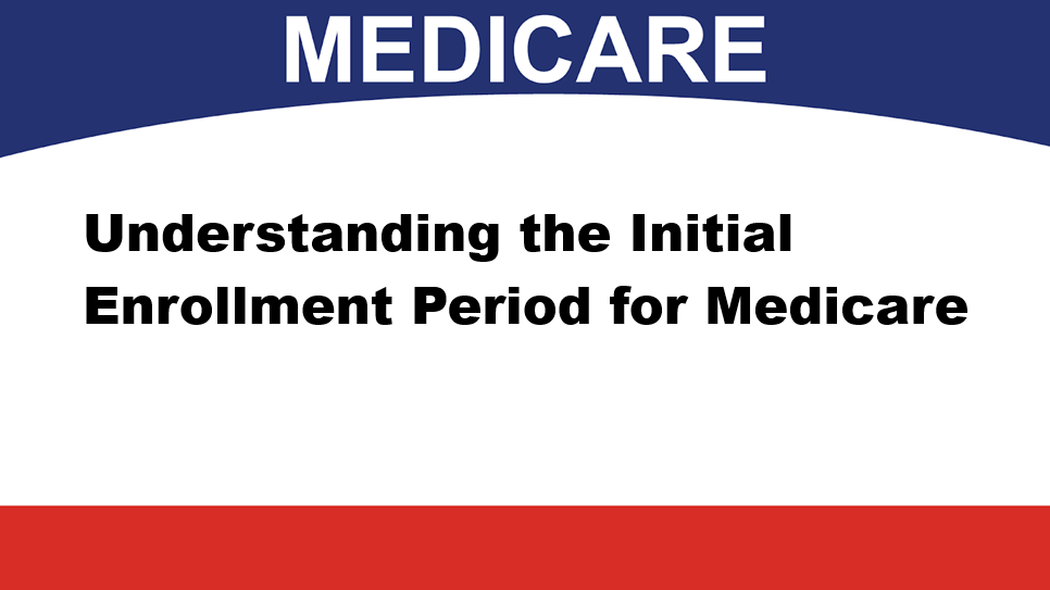 Understanding the Initial Enrollment Period for Medicare