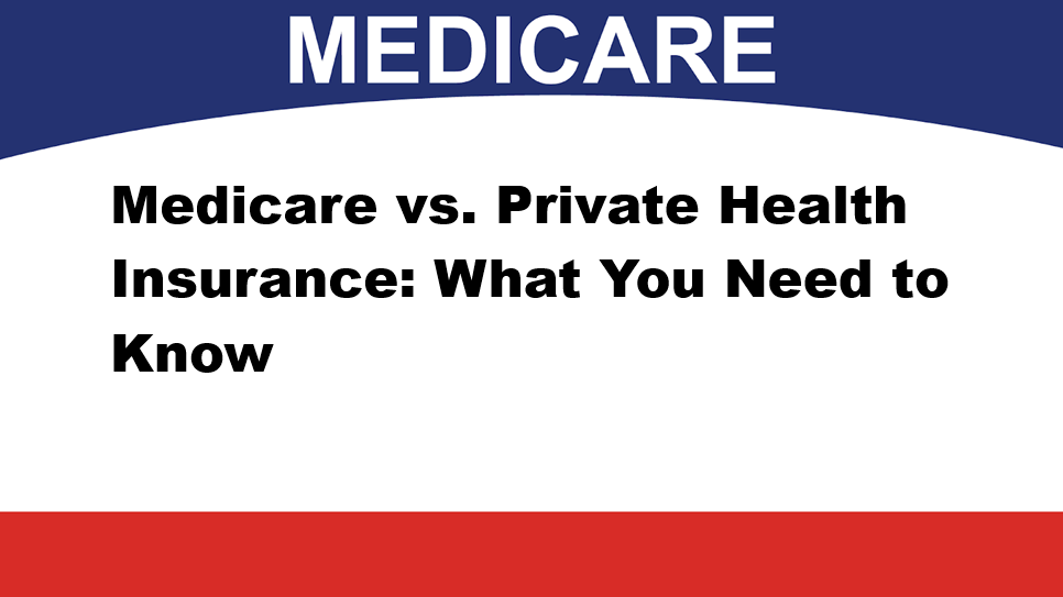 Medicare vs. Private Health Insurance: What You Need to Know